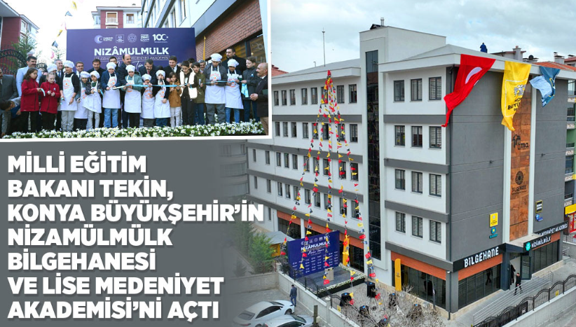 Milli Eğitim Bakanı Tekin, Konya Büyükşehir’in Nizamülmülk Bilgehanesi ve Lise Medeniyet Akademisi’ni Açtı